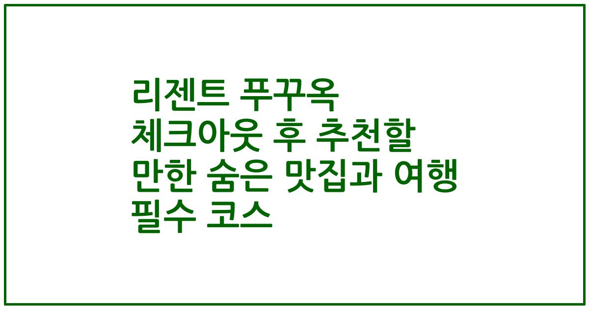 리젠트 푸꾸옥 체크아웃 후 추천할 만한 숨은 맛집과 여행 필수 코스