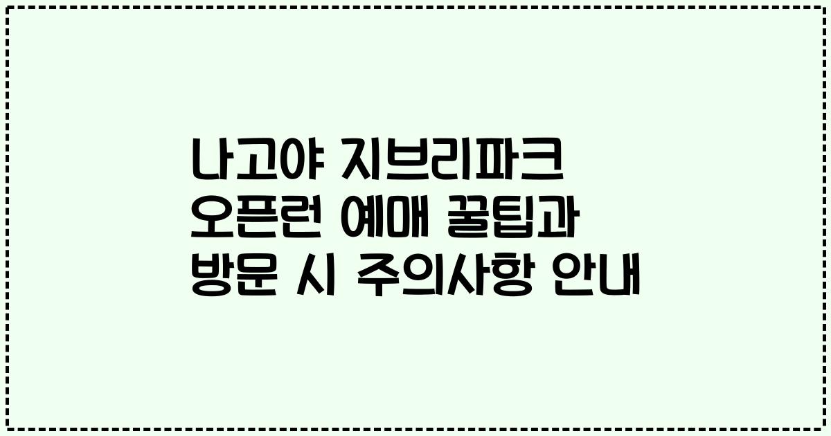 나고야 지브리파크 오픈런 예매 꿀팁과 방문 시 주의사항 안내