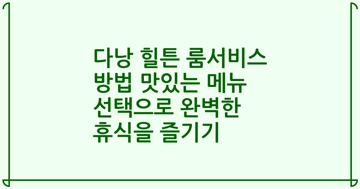 다낭 힐튼 룸서비스 방법 맛있는 메뉴 선택으로 완벽한 휴식을 즐기기
