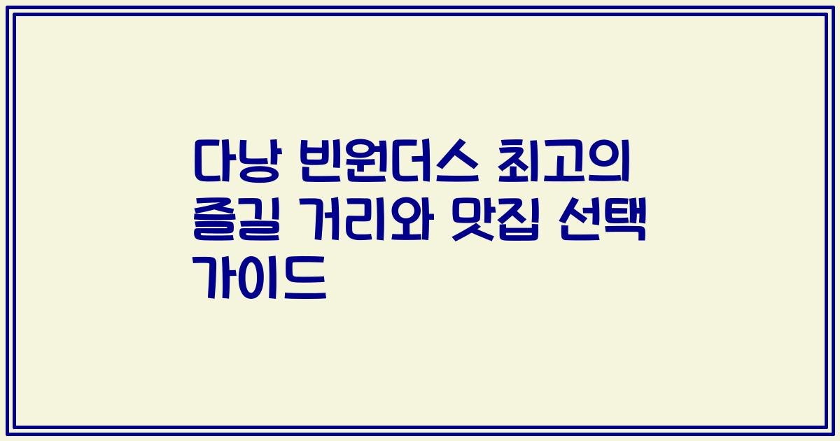 다낭 빈원더스 최고의 즐길 거리와 맛집 선택 가이드