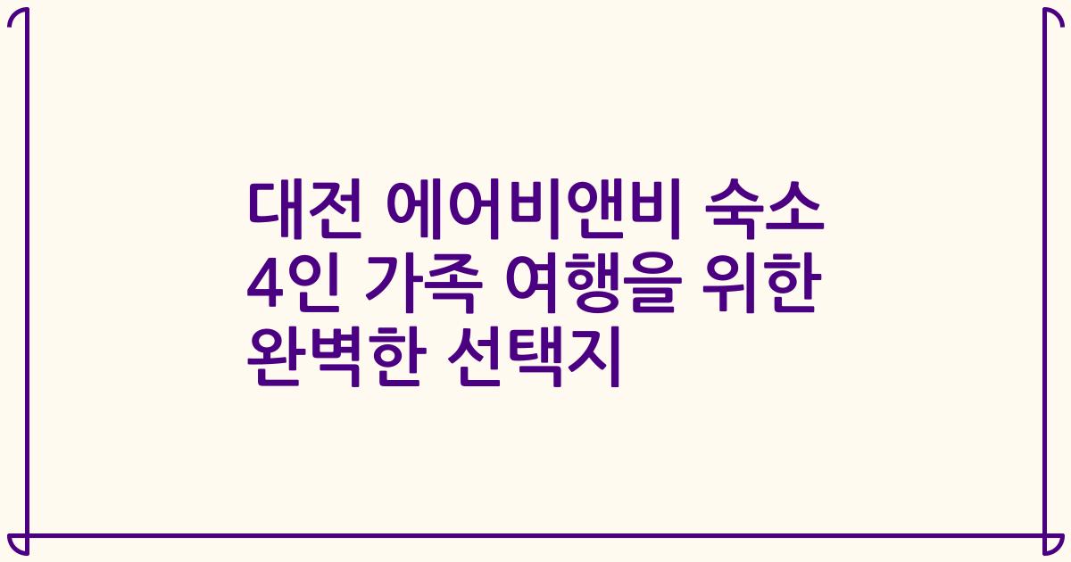 대전 에어비앤비 숙소 4인 가족 여행을 위한 완벽한 선택지