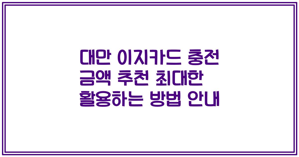 대만 이지카드 충전 금액 추천 최대한 활용하는 방법 안내
