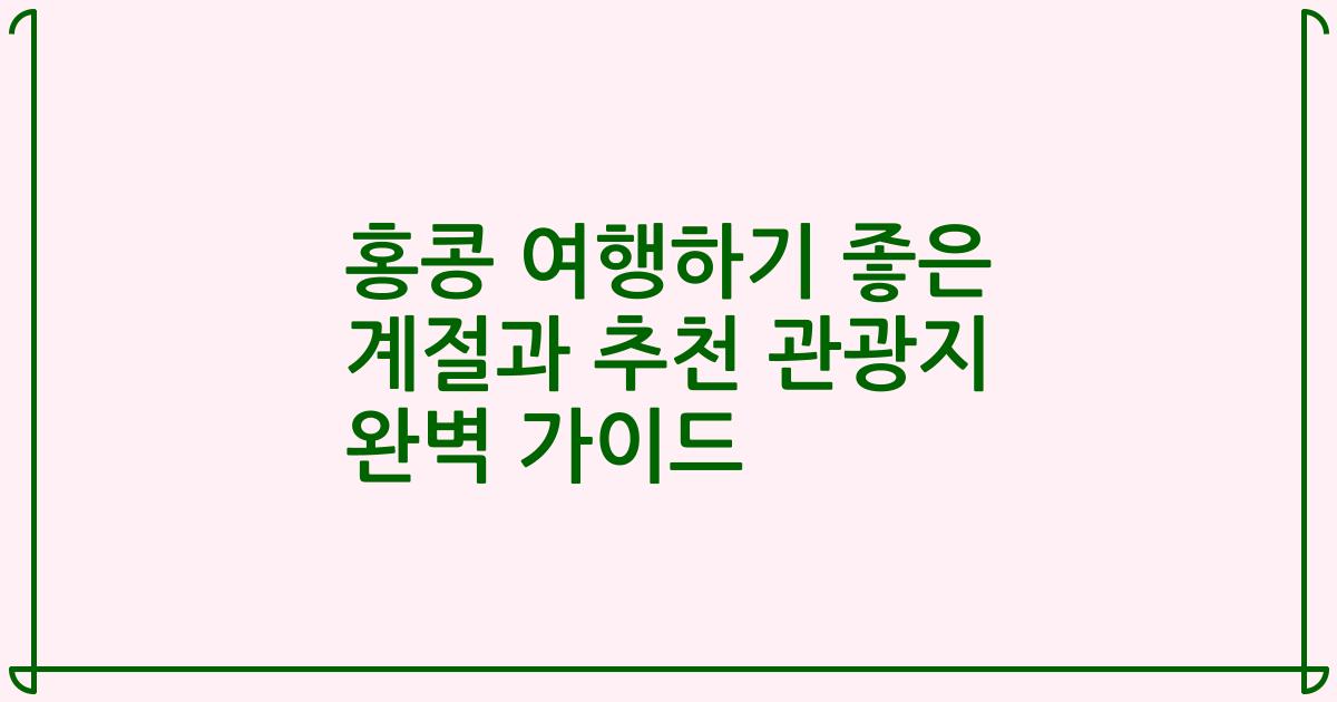 홍콩 여행하기 좋은 계절과 추천 관광지 완벽 가이드