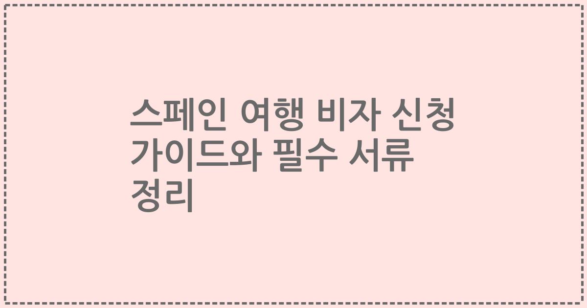 스페인 여행 비자 신청 가이드와 필수 서류 정리