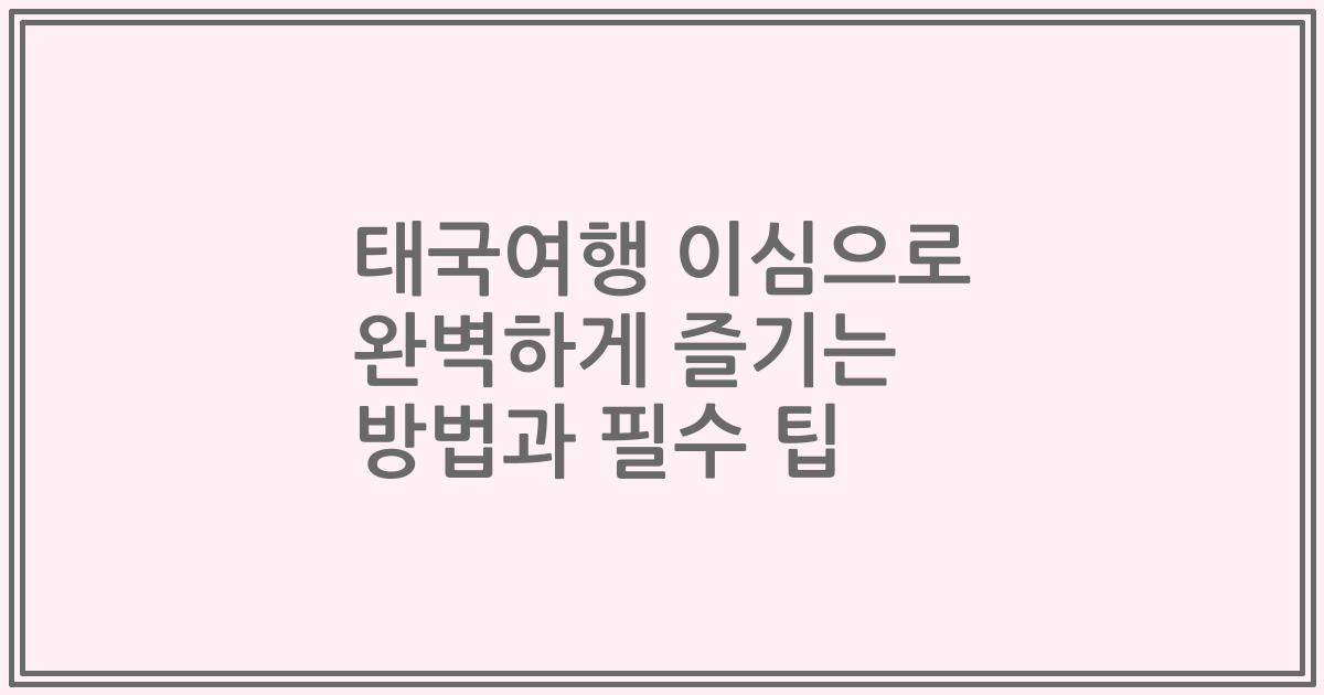 태국여행 이심으로 완벽하게 즐기는 방법과 필수 팁