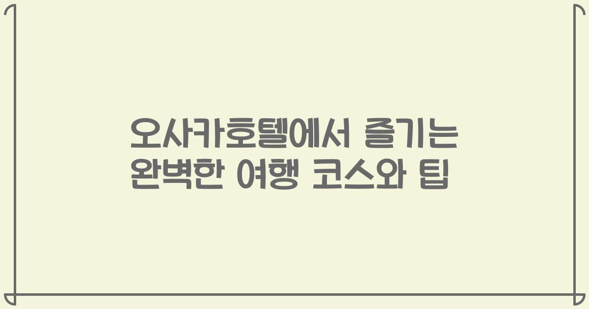 오사카호텔에서 즐기는 완벽한 여행 코스와 팁