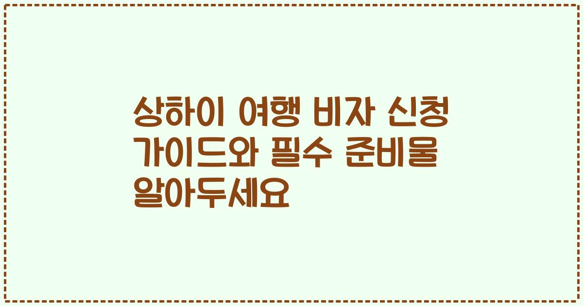 상하이 여행 비자 신청 가이드와 필수 준비물 알아두세요