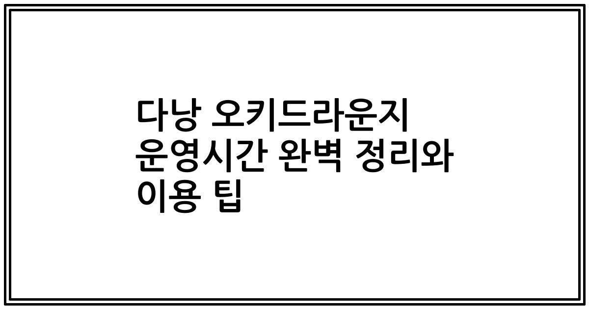 다낭 오키드라운지 운영시간 완벽 정리와 이용 팁