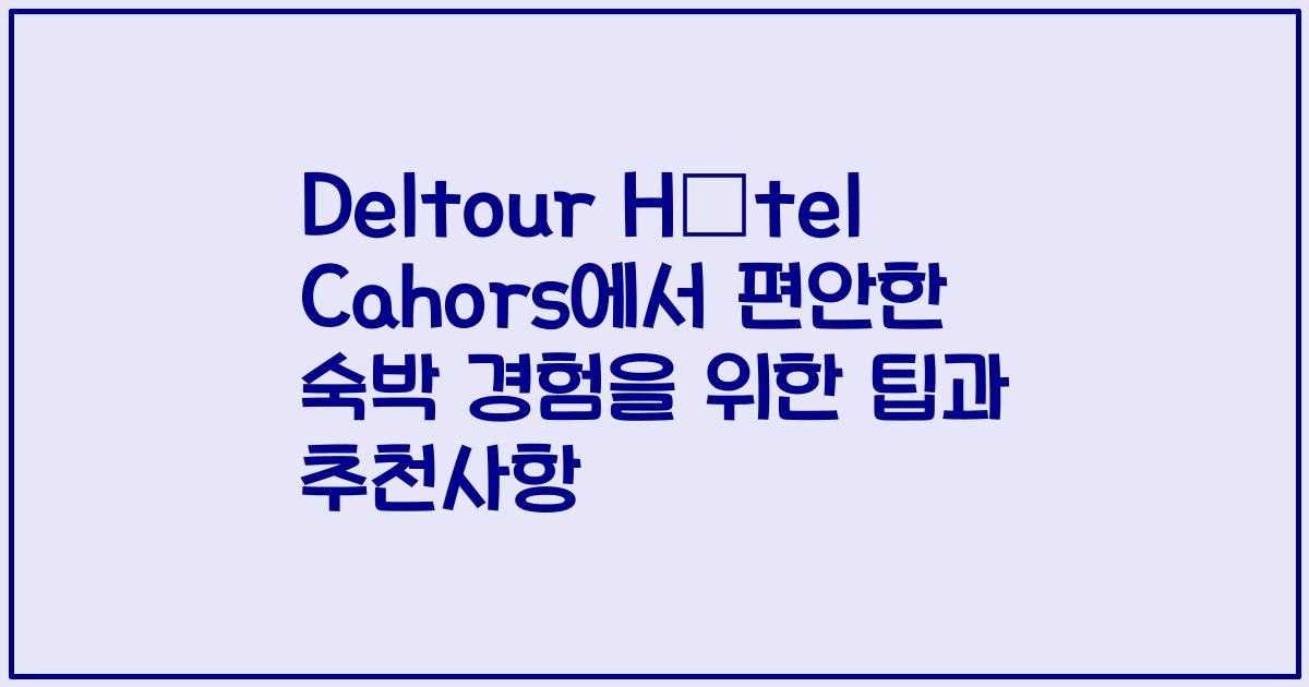 Deltour Hôtel Cahors에서 편안한 숙박 경험을 위한 팁과 추천사항