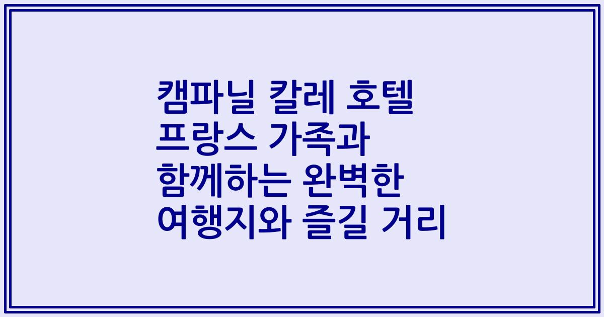 캠파닐 칼레 호텔 프랑스 가족과 함께하는 완벽한 여행지와 즐길 거리