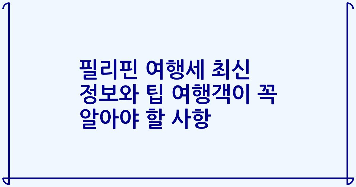 필리핀 여행세 최신 정보와 팁 여행객이 꼭 알아야 할 사항