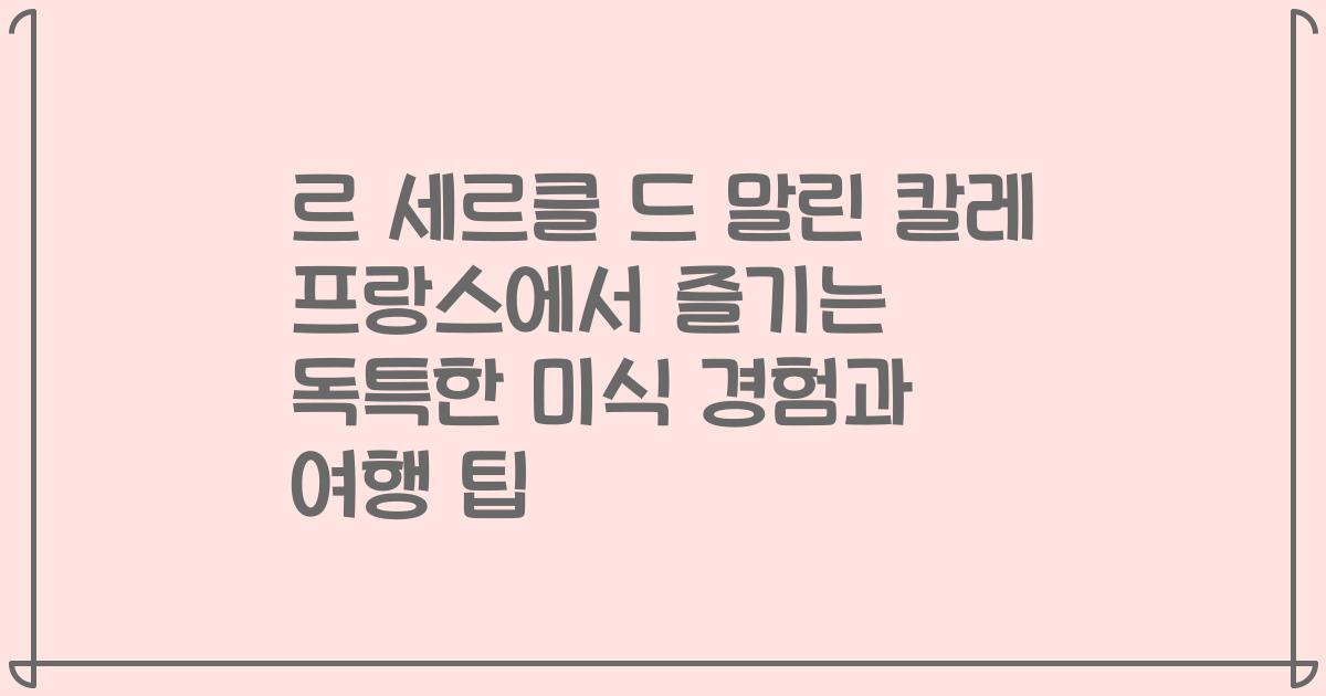 르 세르클 드 말린 칼레 프랑스에서 즐기는 독특한 미식 경험과 여행 팁