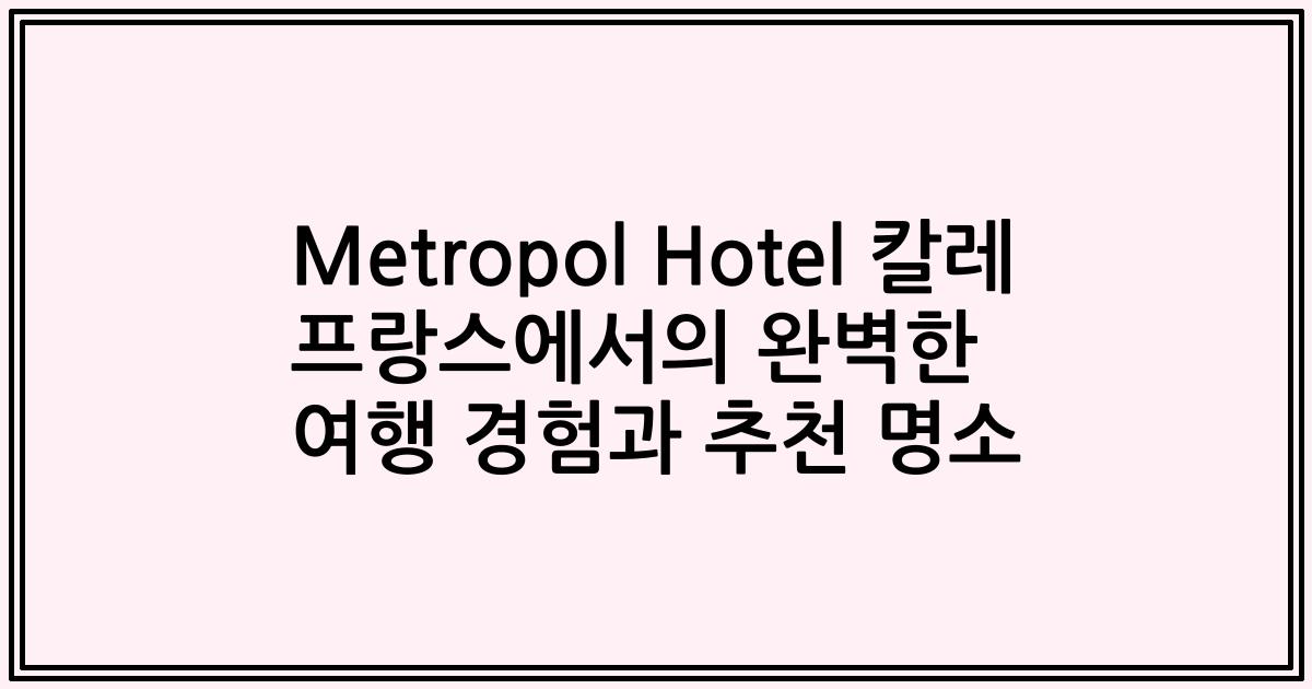 Metropol Hotel 칼레 프랑스에서의 완벽한 여행 경험과 추천 명소