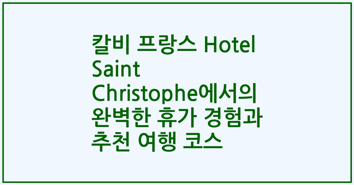 칼비 프랑스 Hotel Saint Christophe에서의 완벽한 휴가 경험과 추천 여행 코스