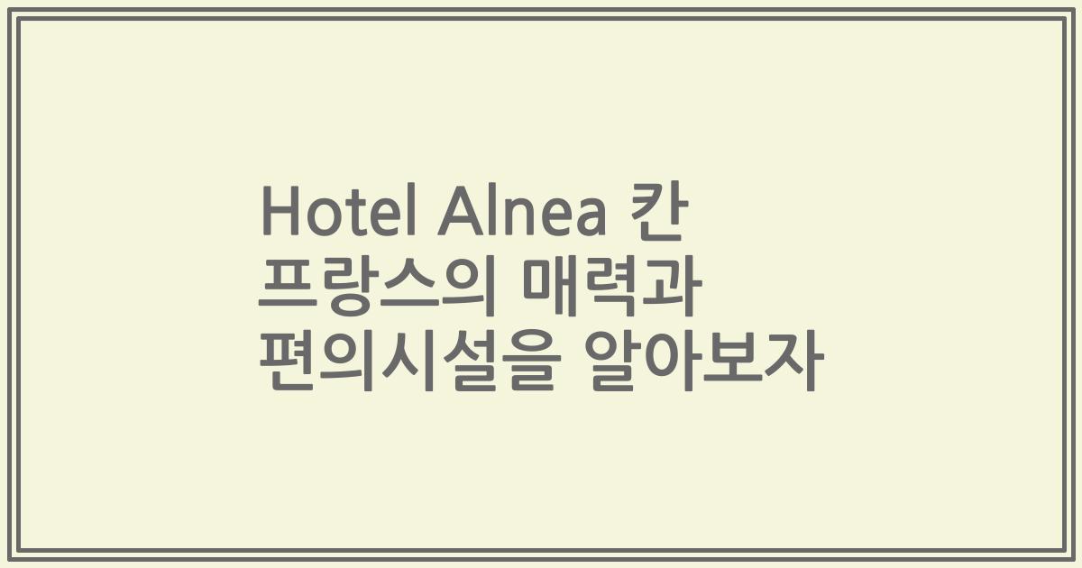 Hotel Alnea 칸 프랑스의 매력과 편의시설을 알아보자
