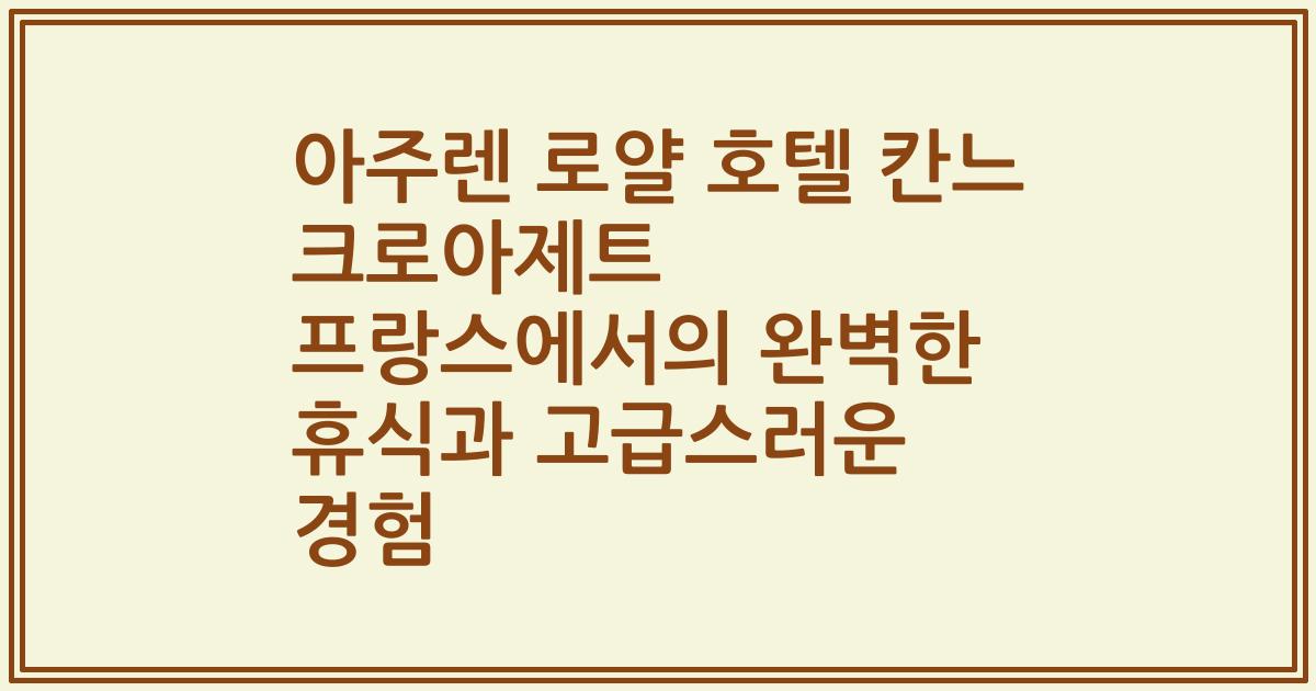 아주렌 로얄 호텔 칸느 크로아제트 프랑스에서의 완벽한 휴식과 고급스러운 경험