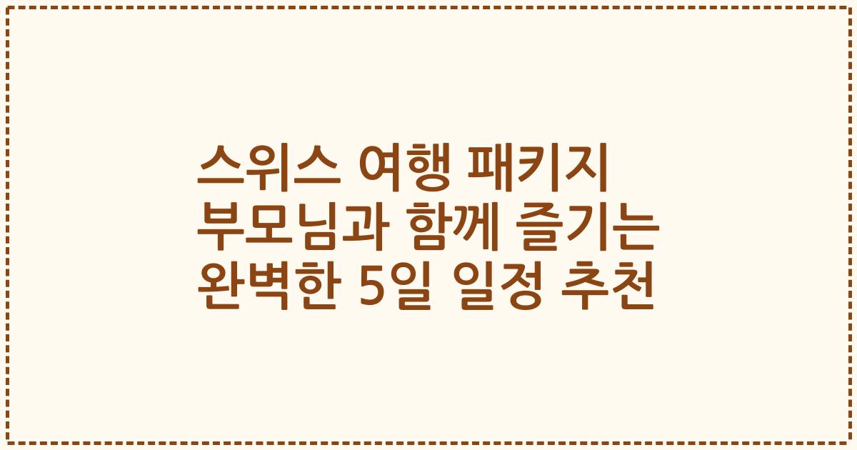 스위스 여행 패키지 부모님과 함께 즐기는 완벽한 5일 일정 추천