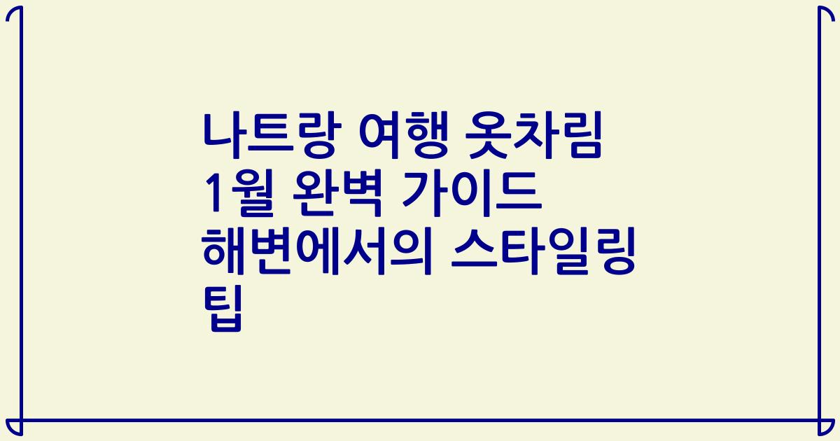 나트랑 여행 옷차림 1월 완벽 가이드 해변에서의 스타일링 팁